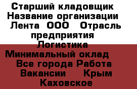 Старший кладовщик › Название организации ­ Лента, ООО › Отрасль предприятия ­ Логистика › Минимальный оклад ­ 1 - Все города Работа » Вакансии   . Крым,Каховское